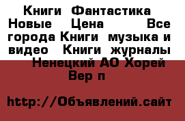 Книги. Фантастика. Новые. › Цена ­ 100 - Все города Книги, музыка и видео » Книги, журналы   . Ненецкий АО,Хорей-Вер п.